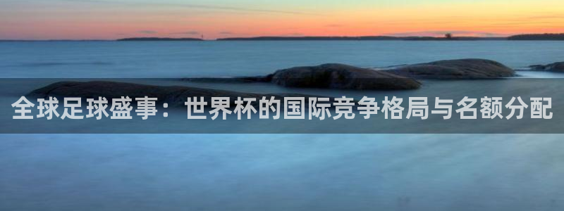 世预赛直播:全球足球盛事:世界杯的国际竞争格局与名额分配