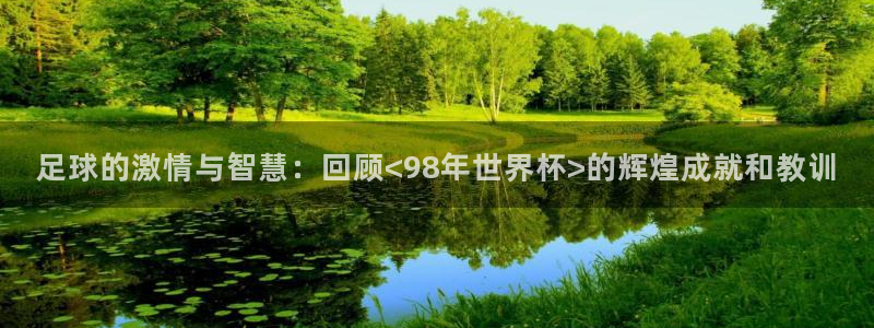 2026世界杯赛制:足球的激情与智慧:回顾<98年世界杯>的辉煌成就和教训